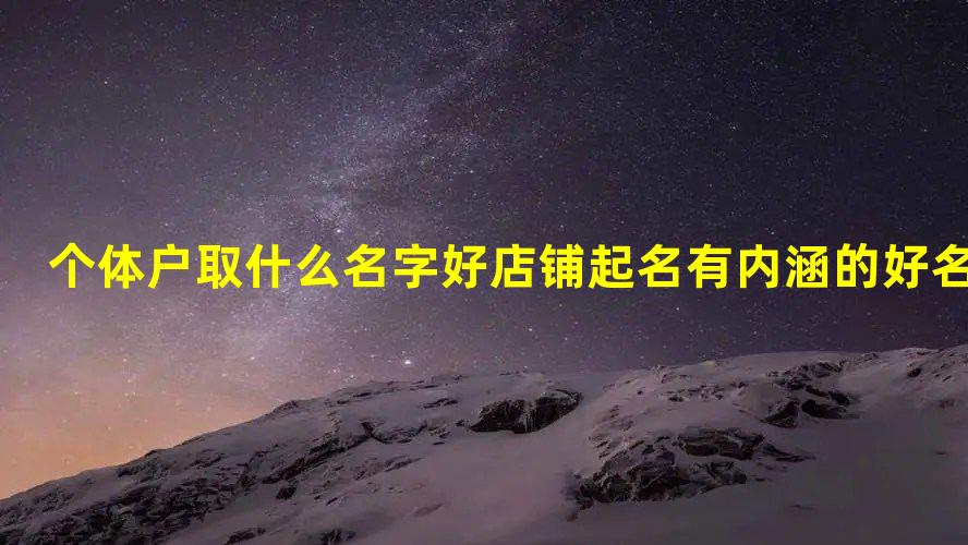 个体户取什么名字好 店铺起名有内Kaiyun 开云体育涵的好名称(图1)