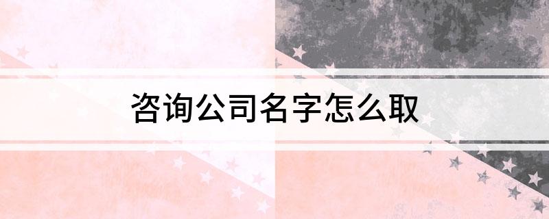 咨询公司名字怎么取Kaiyun 开云(图1)