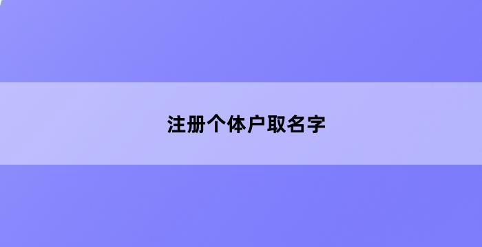 开云 开云体育平台信息咨询个体户取名（咨询个体工商户名称）(图3)