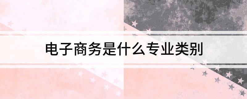 开云体育 Kaiyun.com 官网入口电子商务是什么专业类别(图1)