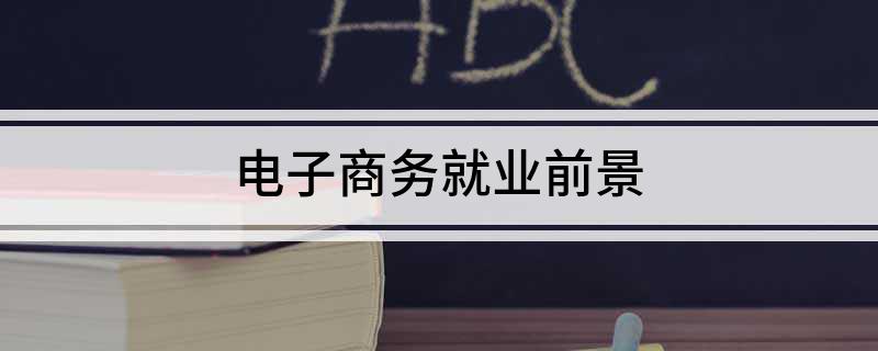 开云体育 开云官网学习电子商务好找工作吗 电子商务就业前景是啥(图1)